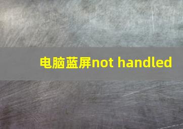 电脑蓝屏not handled